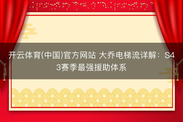开云体育(中国)官方网站 大乔电梯流详解：S43赛季最强援助体系