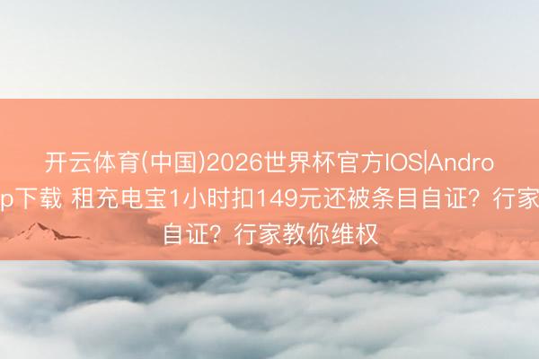 开云体育(中国)2026世界杯官方IOS|Android手机app下载 租充电宝1小时扣149元还被条目自证？行家教你维权