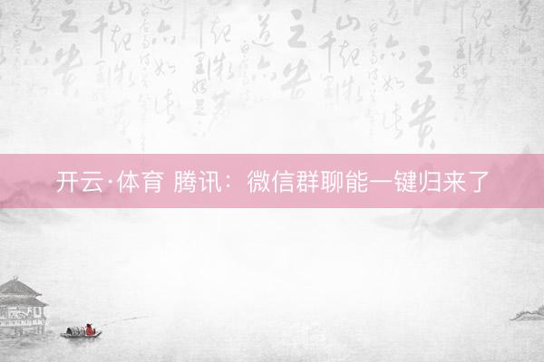 开云·体育 腾讯：微信群聊能一键归来了