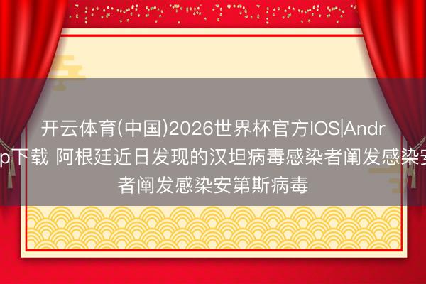 开云体育(中国)2026世界杯官方IOS|Android手机app下载 阿根廷近日发现的汉坦病毒感染者阐发感染安第斯病毒