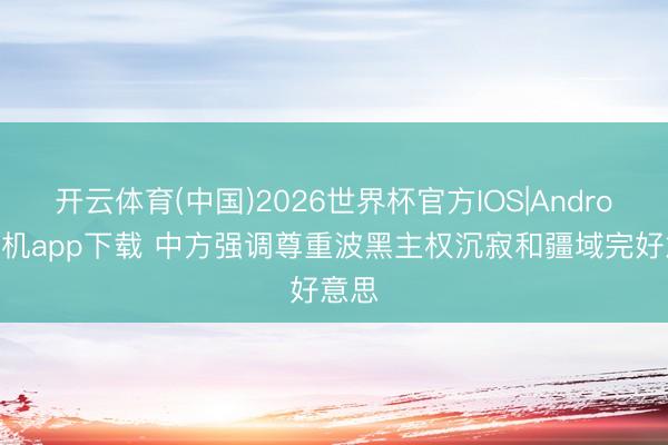开云体育(中国)2026世界杯官方IOS|Android手机app下载 中方强调尊重波黑主权沉寂和疆域完好意思