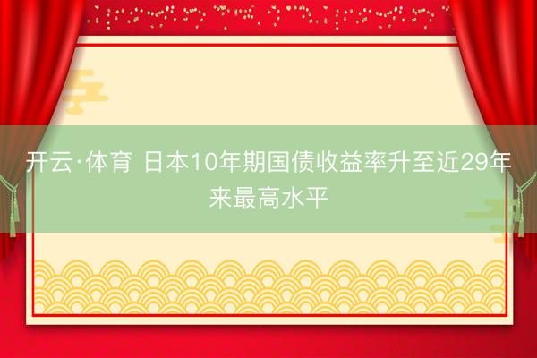开云·体育 日本10年期国债收益率升至近29年来最高水平