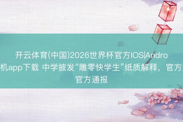 开云体育(中国)2026世界杯官方IOS|Android手机app下载 中学披发“雕零快学生”纸质解释，官方通报