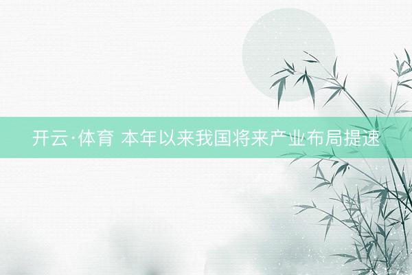 开云·体育 本年以来我国将来产业布局提速