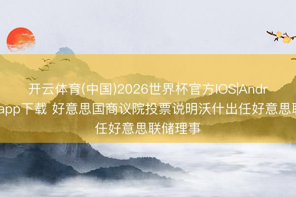 开云体育(中国)2026世界杯官方IOS|Android手机app下载 好意思国商议院投票说明沃什出任好意思联储理事