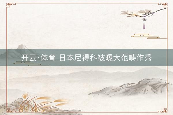 开云·体育 日本尼得科被曝大范畴作秀