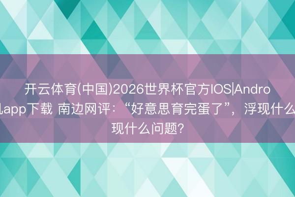 开云体育(中国)2026世界杯官方IOS|Android手机app下载 南边网评：“好意思育完蛋了”，浮现什么问题？