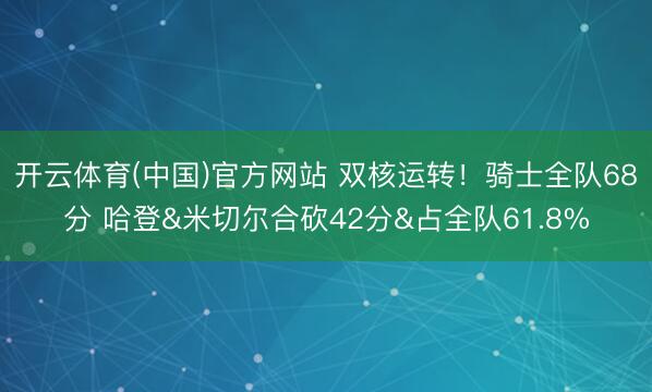 开云体育(中国)官方网站 双核运转！骑士全队68分 哈登&米切尔合砍42分&占全队61.8%