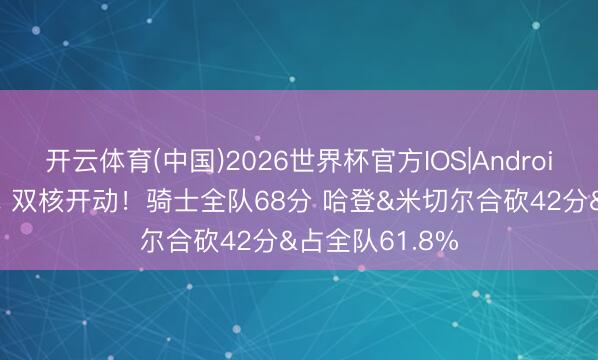 开云体育(中国)2026世界杯官方IOS|Android手机app下载 双核开动！骑士全队68分 哈登&米切尔合砍42分&占全队61.8%
