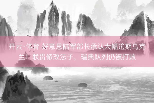 开云·体育 好意思陆军部长承认大幅逾期乌克兰！联贯修改法子，瑞典队列仍被打败