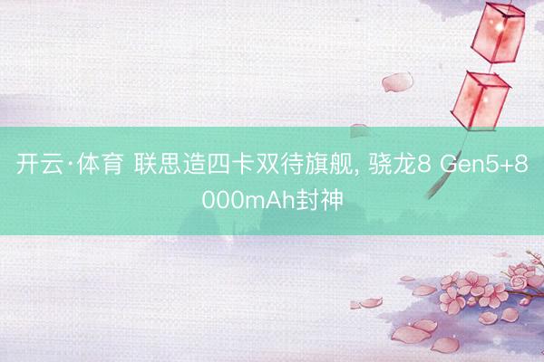 开云·体育 联思造四卡双待旗舰， 骁龙8 Gen5+8000mAh封神