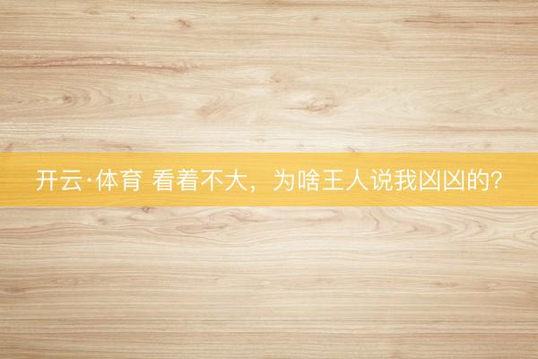 开云·体育 看着不大，为啥王人说我凶凶的？