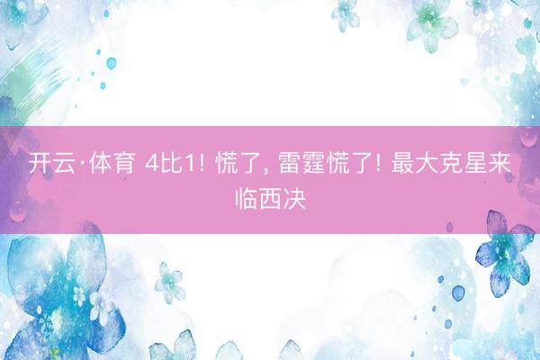 开云·体育 4比1! 慌了， 雷霆慌了! 最大克星来临西决