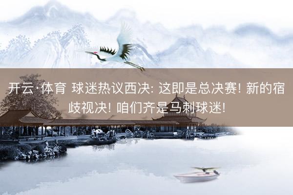 开云·体育 球迷热议西决: 这即是总决赛! 新的宿歧视决! 咱们齐是马刺球迷!