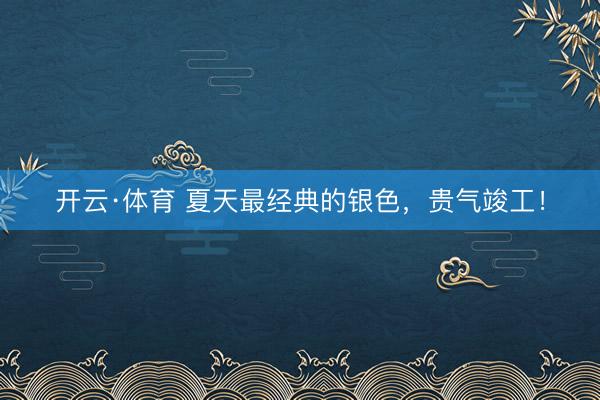 开云·体育 夏天最经典的银色，贵气竣工！