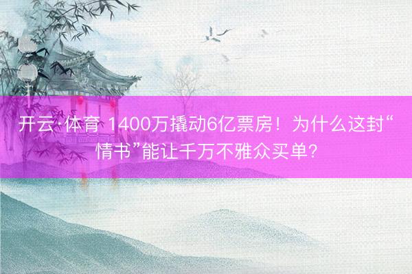 开云·体育 1400万撬动6亿票房！为什么这封“情书”能让千万不雅众买单？