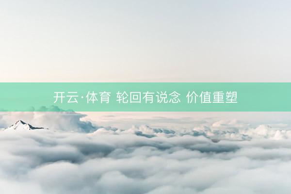 开云·体育 轮回有说念 价值重塑