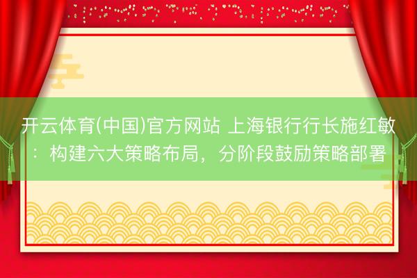 开云体育(中国)官方网站 上海银行行长施红敏：构建六大策略布局，分阶段鼓励策略部署