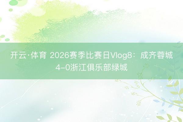 开云·体育 2026赛季比赛日Vlog8：成齐蓉城4-0浙江俱乐部绿城