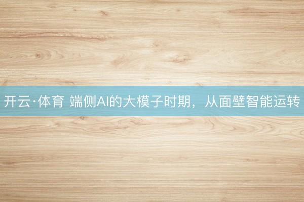 开云·体育 端侧AI的大模子时期，从面壁智能运转