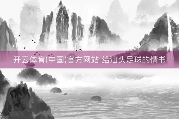 开云体育(中国)官方网站 给汕头足球的情书