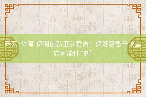 开云·体育 伊朗创新卫队官员：伊好意思干戈重启可能性“低”