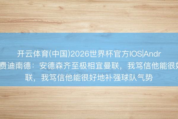 开云体育(中国)2026世界杯官方IOS|Android手机app下载 费迪南德：安德森齐至极相宜曼联，我笃信他能很好地补强球队气势