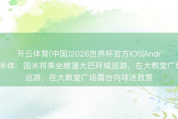 开云体育(中国)2026世界杯官方IOS|Android手机app下载 米体：国米将乘坐敞篷大巴环城巡游，在大教堂广场露台向球迷致意
