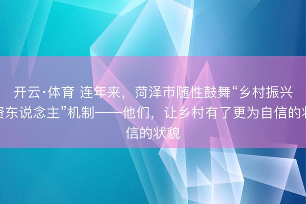 开云·体育 连年来，菏泽市随性鼓舞“乡村振兴合资东说念主”机制——他们，让乡村有了更为自信的状貌