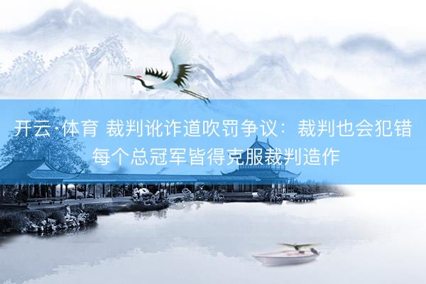 开云·体育 裁判讹诈道吹罚争议：裁判也会犯错 每个总冠军皆得克服裁判造作