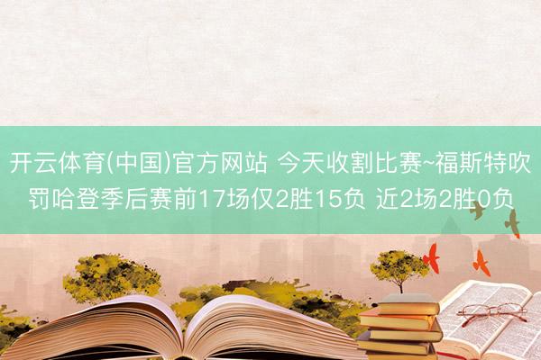 开云体育(中国)官方网站 今天收割比赛~福斯特吹罚哈登季后赛前17场仅2胜15负 近2场2胜0负