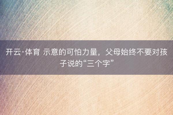 开云·体育 示意的可怕力量，父母始终不要对孩子说的“三个字”