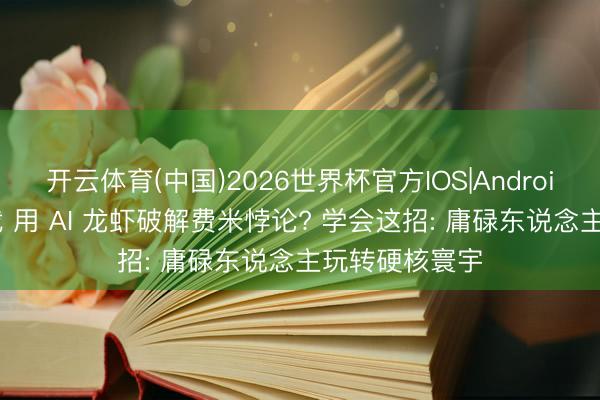 开云体育(中国)2026世界杯官方IOS|Android手机app下载 用 AI 龙虾破解费米悖论? 学会这招: 庸碌东说念主玩转硬核寰宇