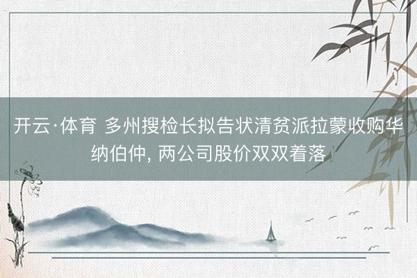 开云·体育 多州搜检长拟告状清贫派拉蒙收购华纳伯仲， 两公司股价双双着落