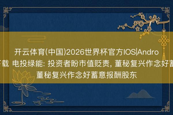 开云体育(中国)2026世界杯官方IOS|Android手机app下载 电投绿能: 投资者盼市值贬责， 董秘复兴作念好蓄意报酬股东