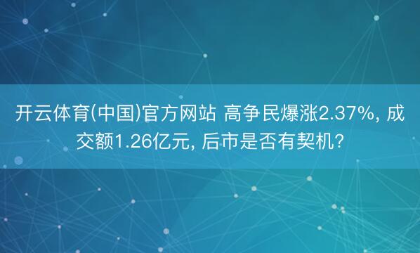 开云体育(中国)官方网站 高争民爆涨2.37%, 成交额1.26亿元, 后市是否有契机?
