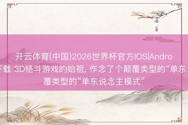 开云体育(中国)2026世界杯官方IOS|Android手机app下载 3D格斗游戏的始祖, 作念了个颠覆类型的“单东说念主模式”
