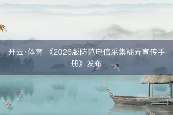 开云·体育 《2026版防范电信采集糊弄宣传手册》发布