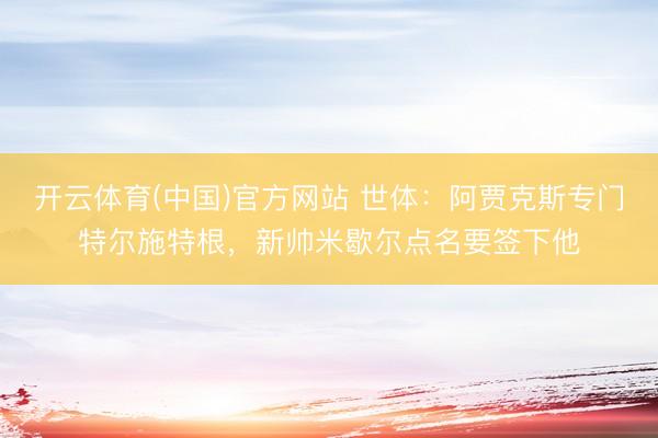 开云体育(中国)官方网站 世体:阿贾克斯专门特尔施特根,新帅米歇尔点名要签下他