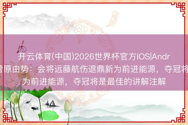 开云体育(中国)2026世界杯官方IOS|Android手机app下载 菅原由势:会将远藤航伤退鼎新为前进能源,夺冠将是最佳的讲解注解
