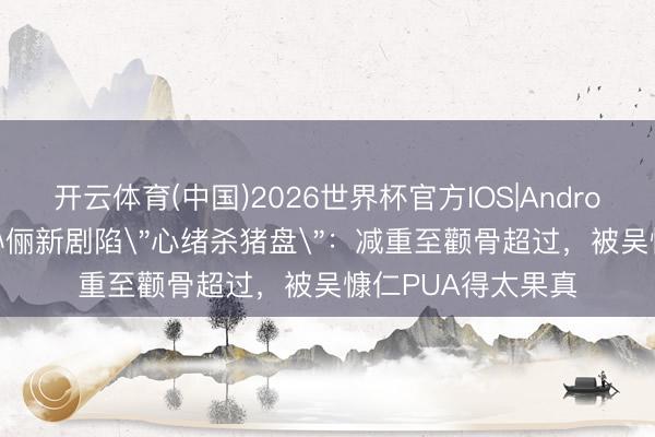 开云体育(中国)2026世界杯官方IOS|Android手机app下载 孙俪新剧陷