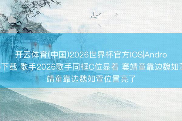 开云体育(中国)2026世界杯官方IOS|Android手机app下载 歌手2026歌手同框C位显着 窦靖童靠边魏如萱位置亮了