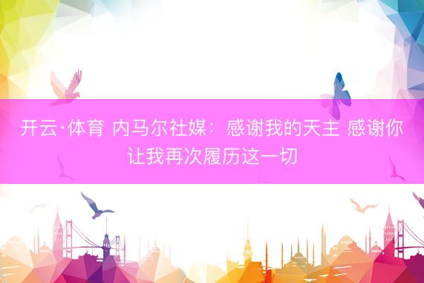 开云·体育 内马尔社媒:感谢我的天主 感谢你让我再次履历这一切