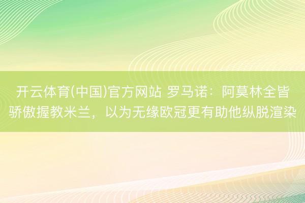 开云体育(中国)官方网站 罗马诺:阿莫林全皆骄傲握教米兰,以为无缘欧冠更有助他纵脱渲染