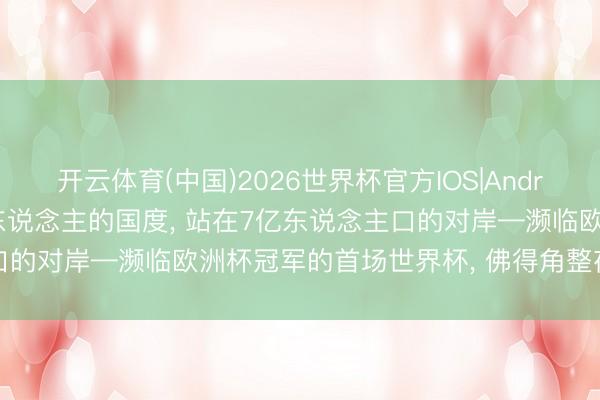 开云体育(中国)2026世界杯官方IOS|Android手机app下载 50万东说念主的国度, 站在7亿东说念主口的对岸—濒临欧洲杯冠军的首场世界杯, 佛得角整夜能偷走什么?