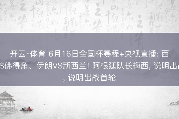 开云·体育 6月16日全国杯赛程+央视直播: 西班牙VS佛得角、伊朗VS新西兰! 阿根廷队长梅西， 说明出战首轮