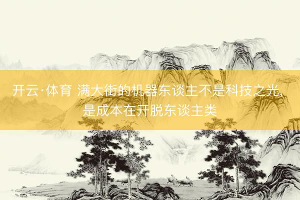 开云·体育 满大街的机器东谈主不是科技之光, 是成本在开脱东谈主类