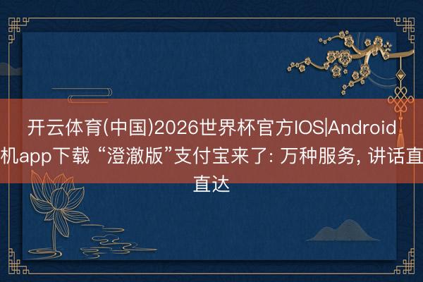 开云体育(中国)2026世界杯官方IOS|Android手机app下载 “澄澈版”支付宝来了: 万种服务, 讲话直达