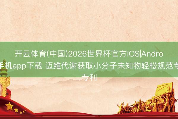 开云体育(中国)2026世界杯官方IOS|Android手机app下载 迈维代谢获取小分子未知物轻松规范专利