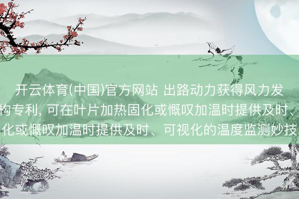 开云体育(中国)官方网站 出路动力获得风力发电叶片真空灌输袋膜结构专利， 可在叶片加热固化或慨叹加温时提供及时、可视化的温度监测妙技